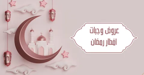 عروض وجبات افطار رمضان